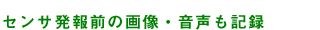 センサ発報前の画像・音声も記録